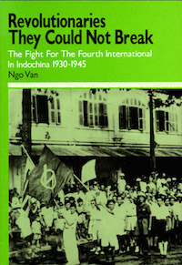 Revolutionaries They Could Not Break: The Fight For The Fourth International in Indochina 1930-1945