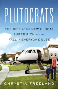 Plutocrats: The rise of the new global super-rich and the fall of everyone else, by Chrystia Freeland