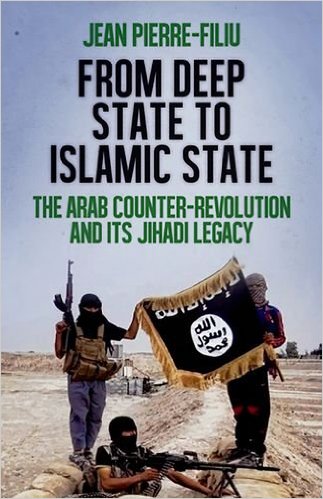 From Deep State to Islamic State The Arab Counter-Revolution and its Jihadi Legacy By Jean-Pierre Filiu Published by Oxford University Press (2015), $24.95